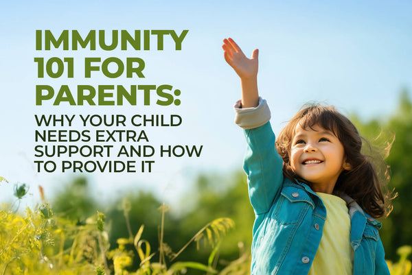 Immunity 101 for Parents: Why Your Child Needs Extra Support and How to Provide It