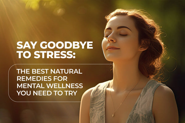 Say Goodbye to Stress: The Best Natural Remedies for Mental Wellness You Need to Try