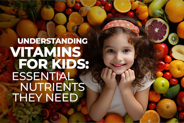 Understanding Vitamins for Kids: Essential Nutrients They Need